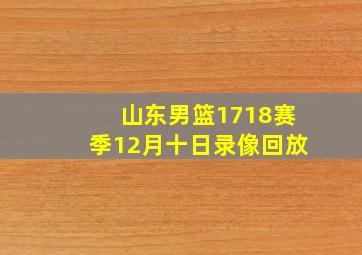 山东男篮1718赛季12月十日录像回放