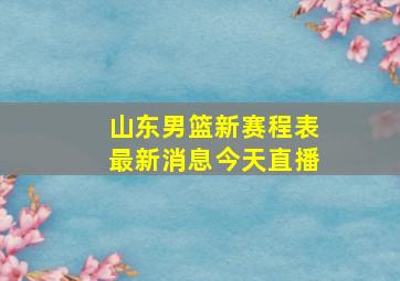 山东男篮新赛程表最新消息今天直播