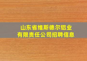 山东省维斯德尔铝业有限责任公司招聘信息