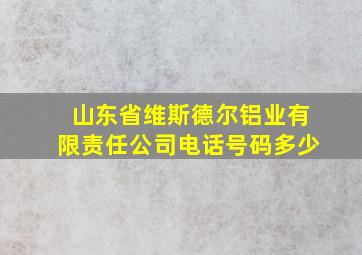 山东省维斯德尔铝业有限责任公司电话号码多少