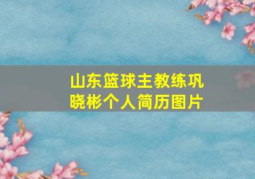 山东篮球主教练巩晓彬个人简历图片