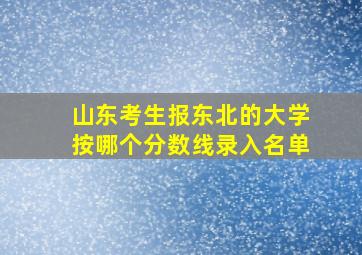 山东考生报东北的大学按哪个分数线录入名单