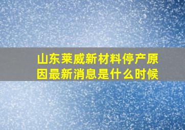 山东莱威新材料停产原因最新消息是什么时候