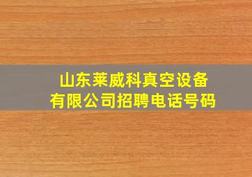 山东莱威科真空设备有限公司招聘电话号码