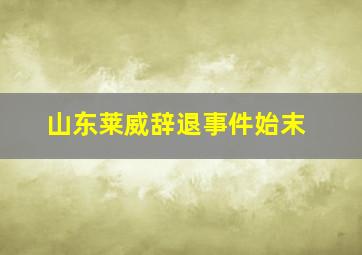 山东莱威辞退事件始末