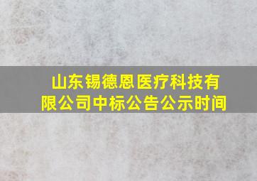 山东锡德恩医疗科技有限公司中标公告公示时间