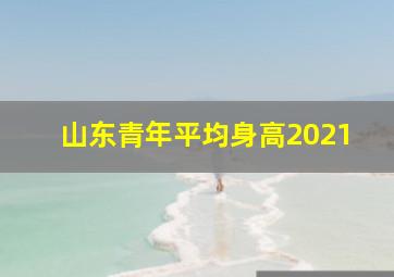 山东青年平均身高2021