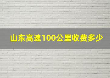 山东高速100公里收费多少