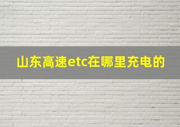 山东高速etc在哪里充电的