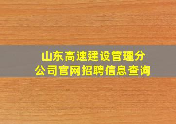 山东高速建设管理分公司官网招聘信息查询