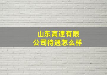 山东高速有限公司待遇怎么样