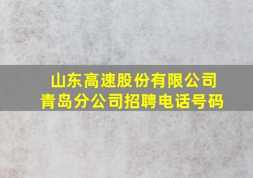 山东高速股份有限公司青岛分公司招聘电话号码