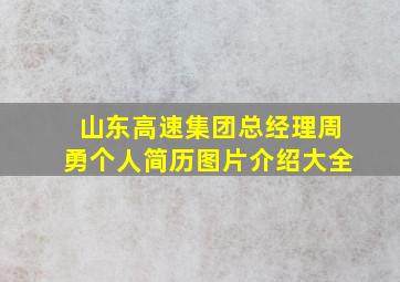 山东高速集团总经理周勇个人简历图片介绍大全