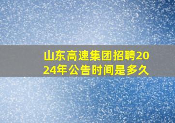 山东高速集团招聘2024年公告时间是多久