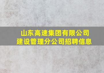 山东高速集团有限公司建设管理分公司招聘信息