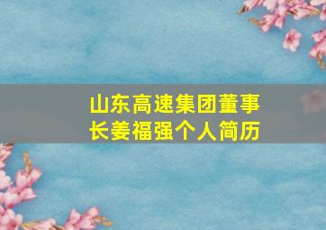 山东高速集团董事长姜福强个人简历