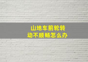 山地车前轮转动不顺畅怎么办