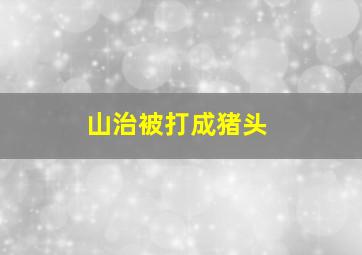 山治被打成猪头