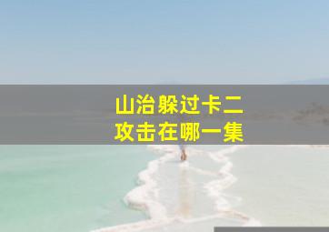 山治躲过卡二攻击在哪一集