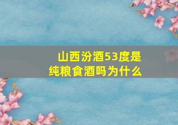 山西汾酒53度是纯粮食酒吗为什么