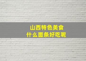 山西特色美食什么面条好吃呢