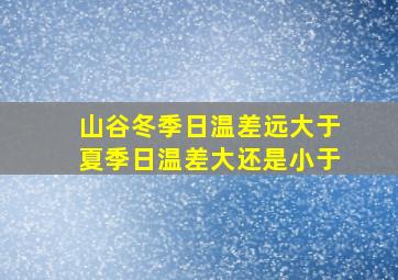 山谷冬季日温差远大于夏季日温差大还是小于