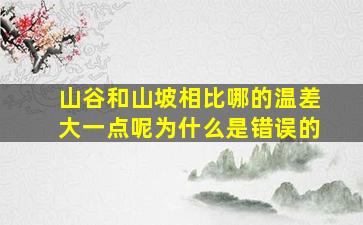 山谷和山坡相比哪的温差大一点呢为什么是错误的