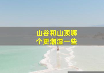 山谷和山顶哪个更潮湿一些