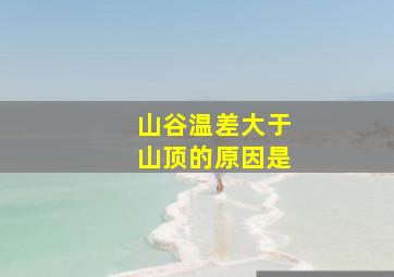 山谷温差大于山顶的原因是