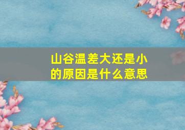 山谷温差大还是小的原因是什么意思