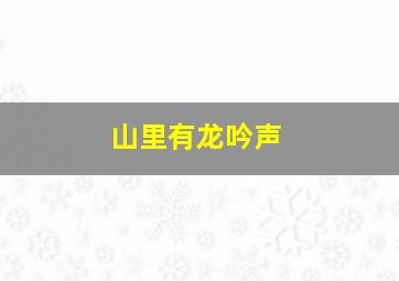 山里有龙吟声