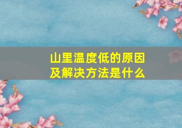 山里温度低的原因及解决方法是什么