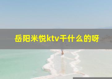 岳阳米悦ktv干什么的呀