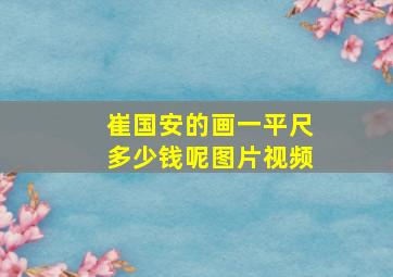 崔国安的画一平尺多少钱呢图片视频