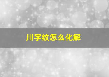 川字纹怎么化解