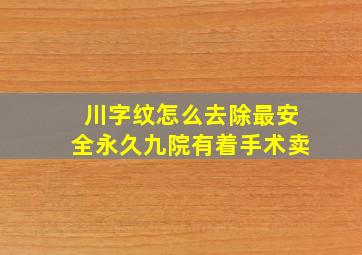 川字纹怎么去除最安全永久九院有着手术卖