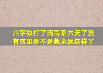 川字纹打了肉毒素六天了没有效果是不是就永远这样了