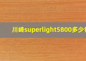 川崎superlight5800多少钱