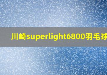 川崎superlight6800羽毛球拍