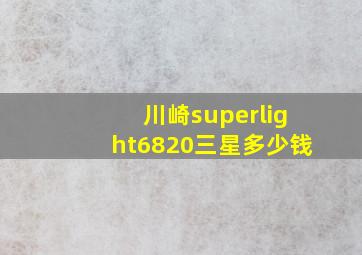 川崎superlight6820三星多少钱