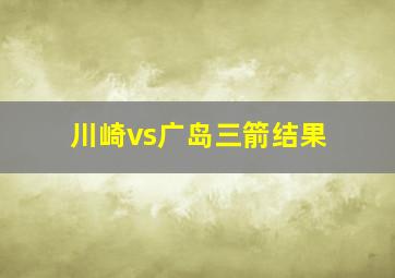 川崎vs广岛三箭结果