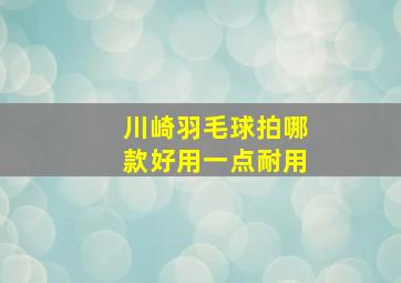 川崎羽毛球拍哪款好用一点耐用