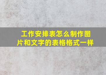 工作安排表怎么制作图片和文字的表格格式一样