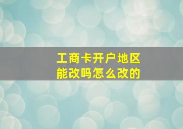 工商卡开户地区能改吗怎么改的