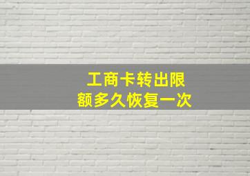 工商卡转出限额多久恢复一次