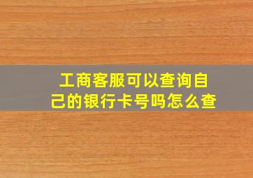 工商客服可以查询自己的银行卡号吗怎么查