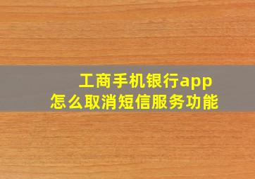 工商手机银行app怎么取消短信服务功能