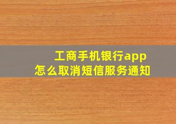 工商手机银行app怎么取消短信服务通知