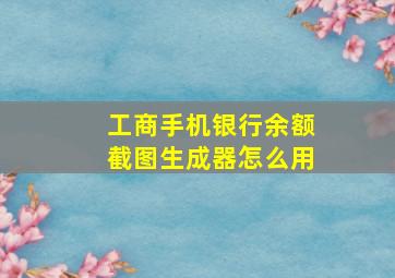 工商手机银行余额截图生成器怎么用