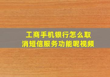 工商手机银行怎么取消短信服务功能呢视频